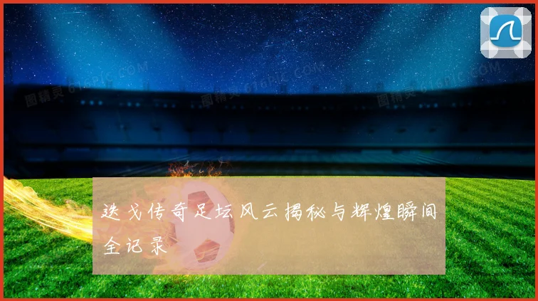 迭戈传奇足坛风云揭秘与辉煌瞬间全记录