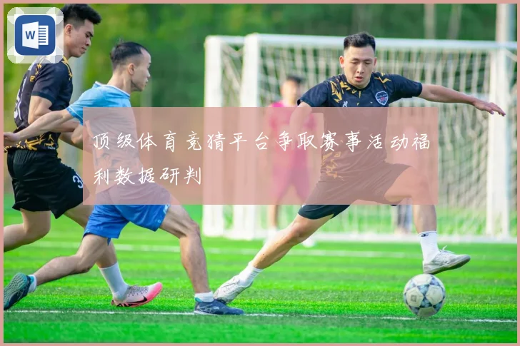 顶级体育竞猜平台争取赛事活动福利数据研判