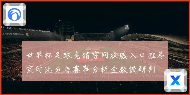 世界杯足球竞猜官网权威入口推荐实时比分与赛事分析全数据研判