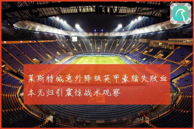 莱斯特城意外降级英甲豪赌失败血本无归引震惊战术观察