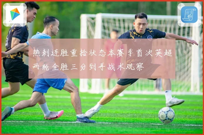 热刺连胜重拾状态本赛季首次英超两轮全胜三分到手战术观察