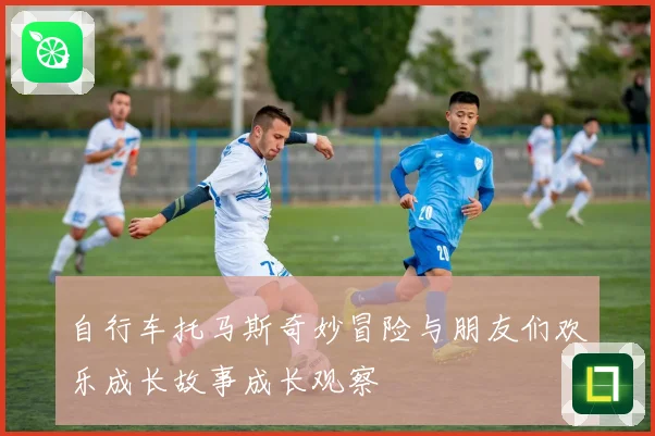 自行车托马斯奇妙冒险与朋友们欢乐成长故事成长观察