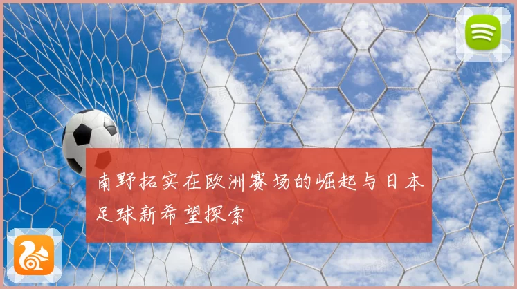 南野拓实在欧洲赛场的崛起与日本足球新希望探索