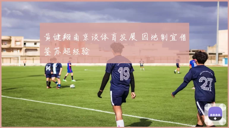 黄健翔南京谈体育发展 因地制宜借鉴苏超经验