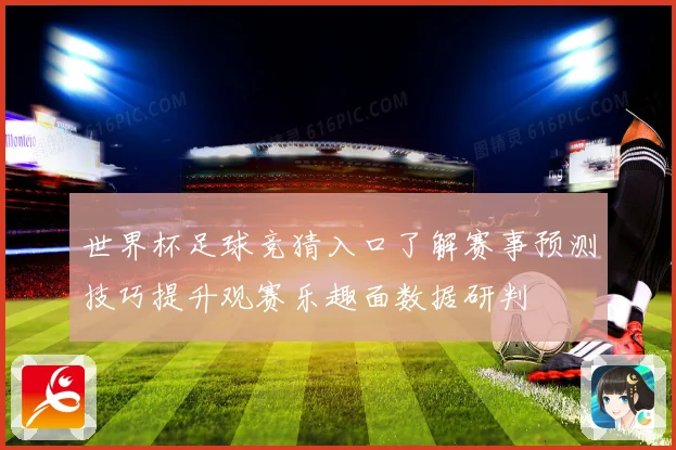 世界杯足球竞猜入口了解赛事预测技巧提升观赛乐趣面数据研判