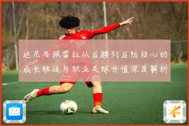 达尼洛佩雷拉从后腰到后防核心的成长轨迹与职业足球价值深度解析