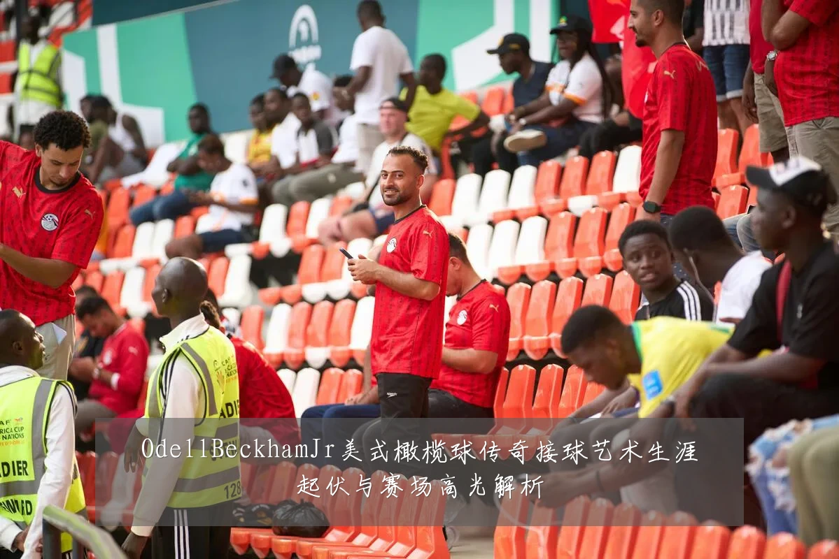 OdellBeckhamJr美式橄榄球传奇接球艺术生涯起伏与赛场高光解析
