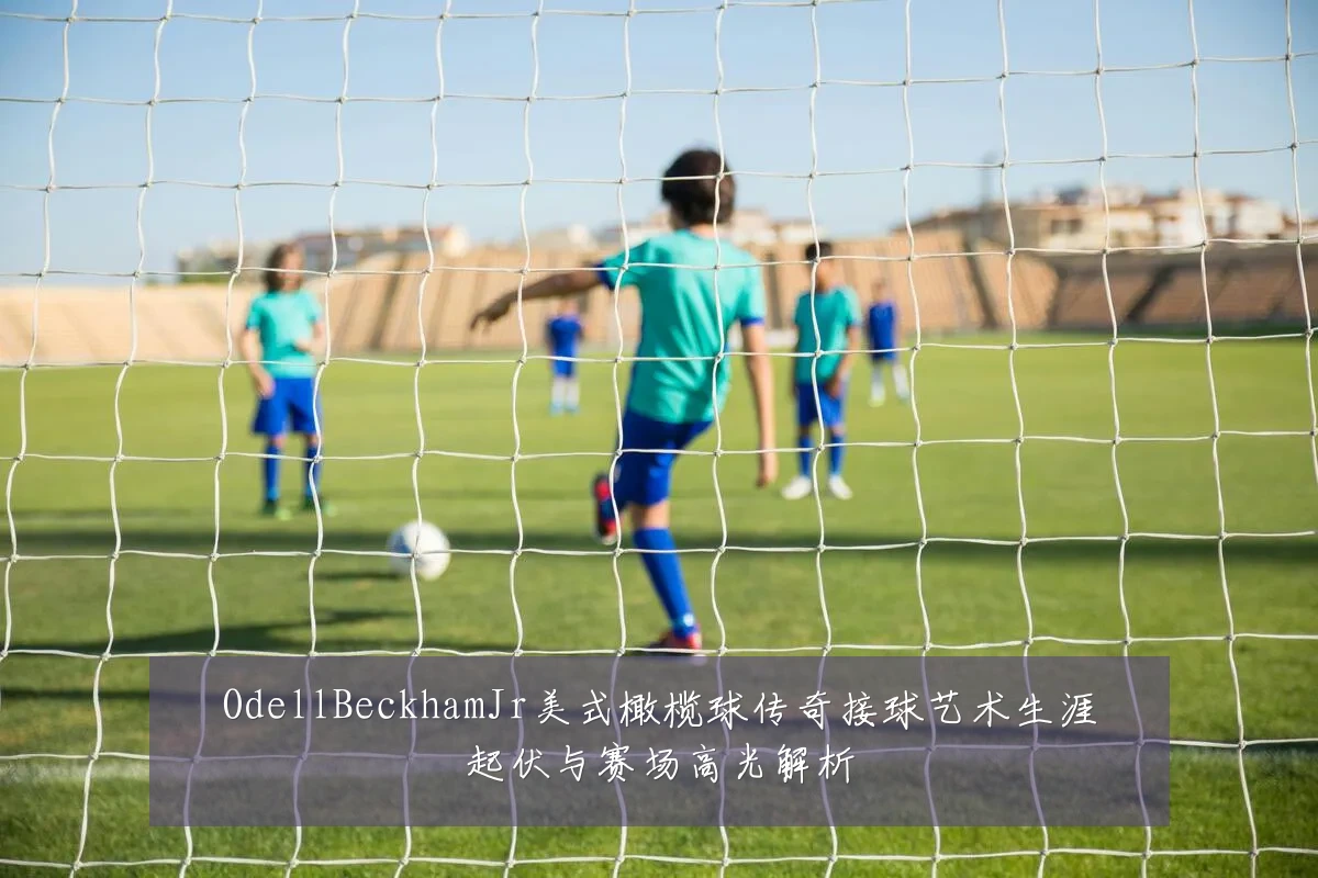 OdellBeckhamJr美式橄榄球传奇接球艺术生涯起伏与赛场高光解析
