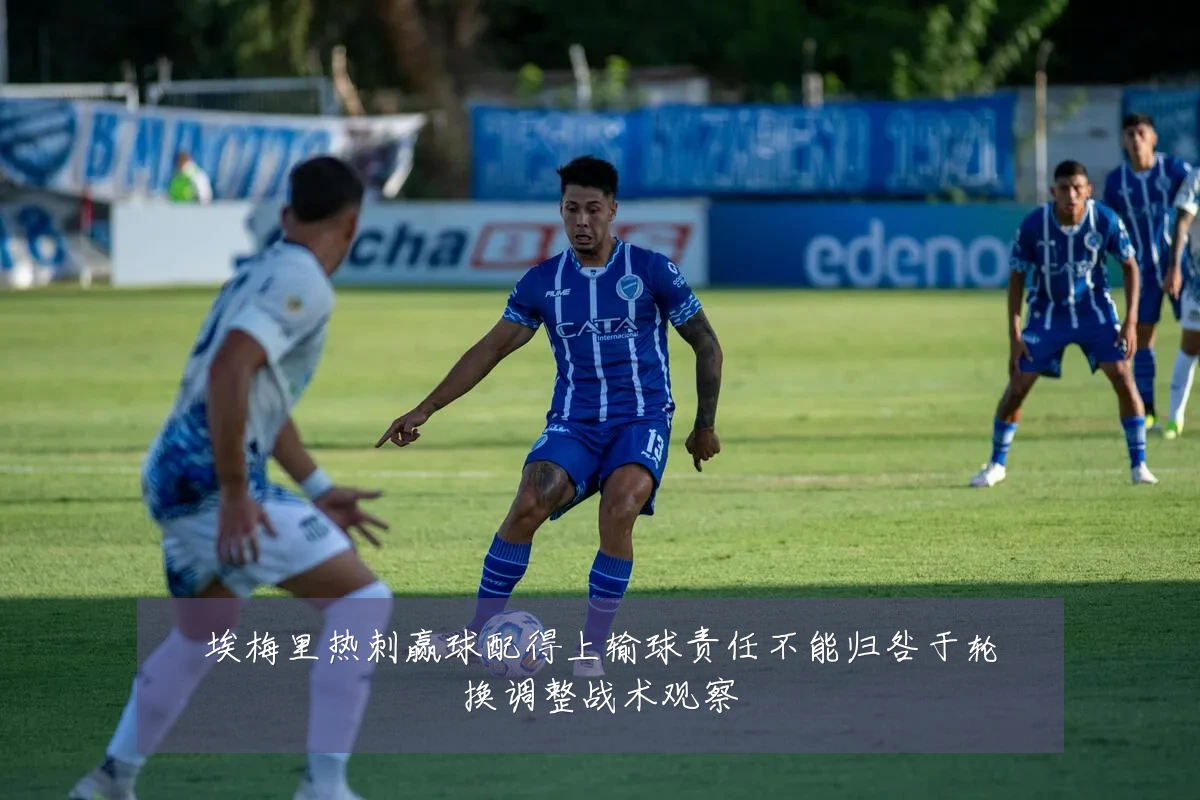 埃梅里热刺赢球配得上输球责任不能归咎于轮换调整战术观察