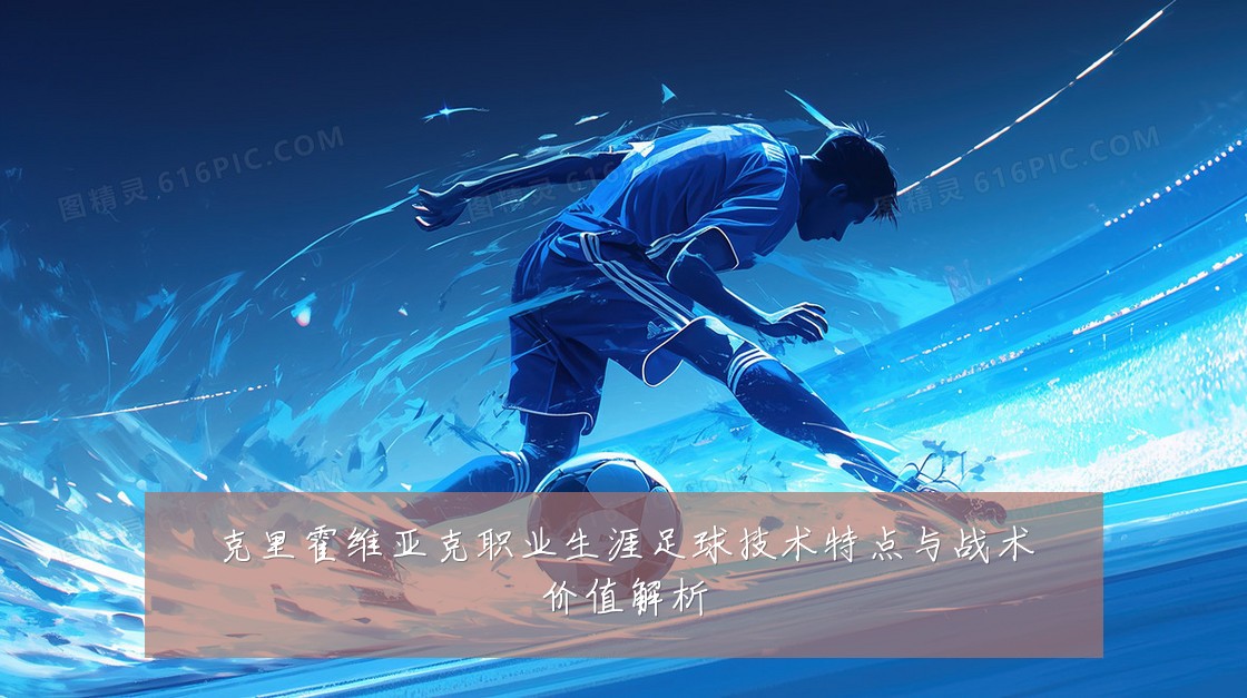 克里霍维亚克职业生涯足球技术特点与战术价值解析