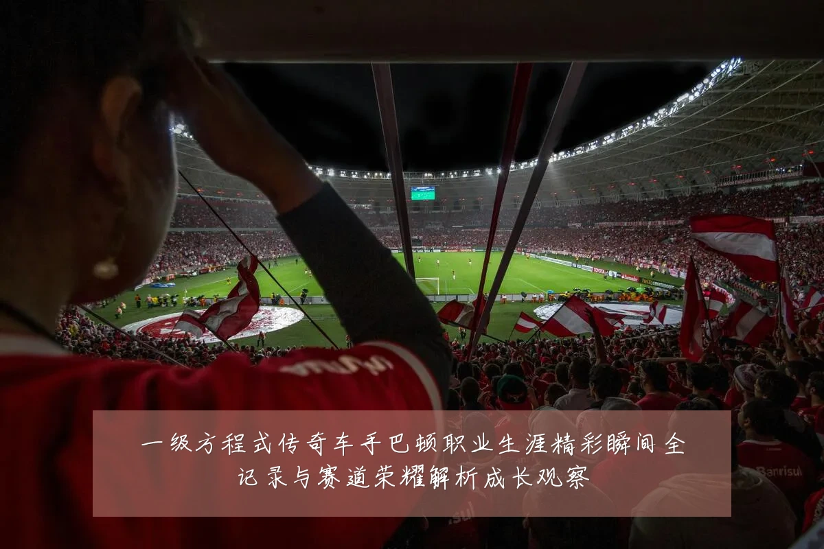 一级方程式传奇车手巴顿职业生涯精彩瞬间全记录与赛道荣耀解析成长观察