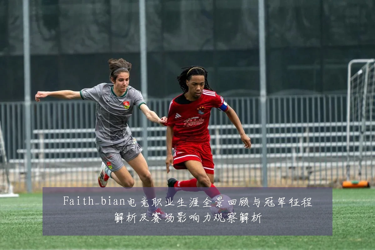 Faith_bian电竞职业生涯全景回顾与冠军征程解析及赛场影响力观察解析