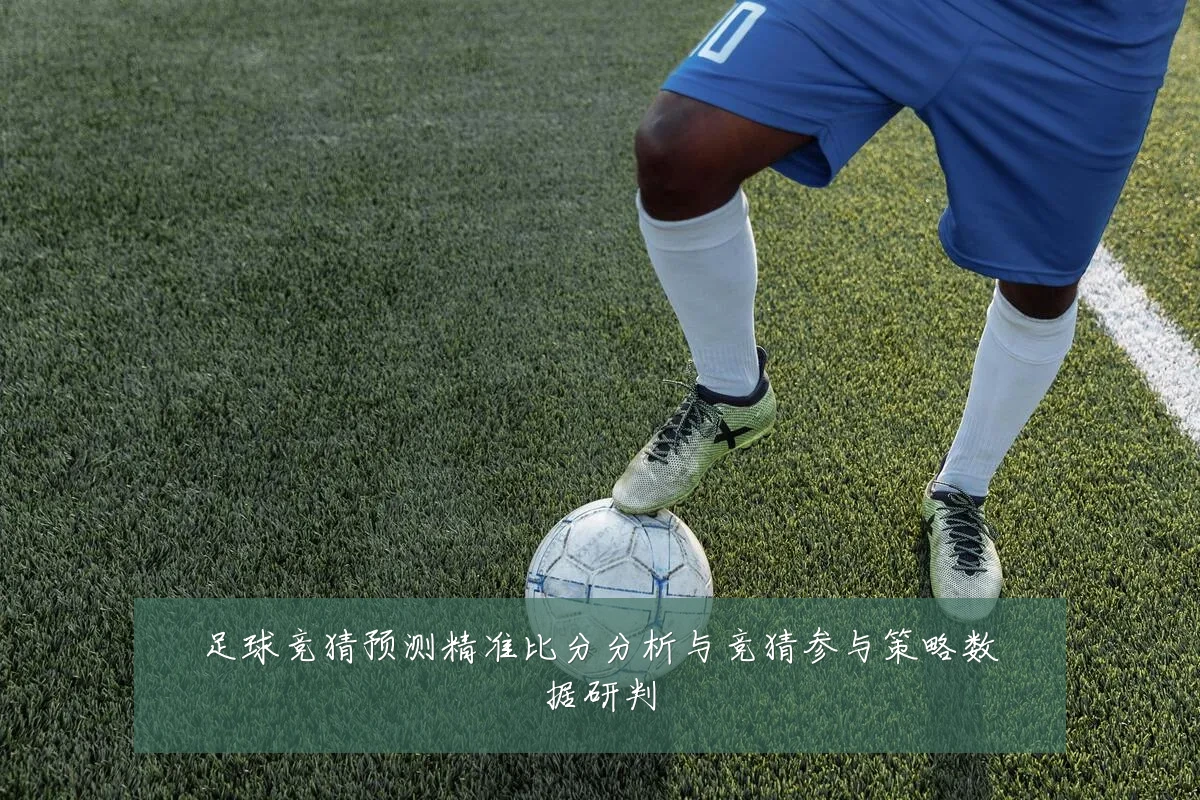 足球竞猜预测精准比分分析与竞猜参与策略数据研判